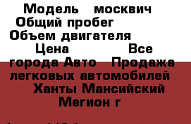  › Модель ­ москвич › Общий пробег ­ 70 000 › Объем двигателя ­ 1 500 › Цена ­ 70 000 - Все города Авто » Продажа легковых автомобилей   . Ханты-Мансийский,Мегион г.